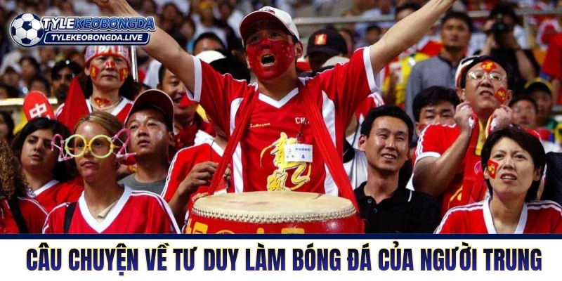 Bóng Đá Trung Quốc Trước Thử Thách Cải Tổ Toàn Hệ Thống 4 Những câu chuyện về tư duy làm bóng đá của người Trung