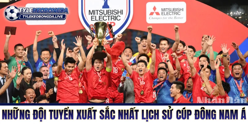 Vô Địch ĐNA - Thánh Địa Tiểu Xảo Và Không Khoan Nhượng 4 Những đội tuyển xuất sắc nhất lịch sử cúp Đông Nam Á