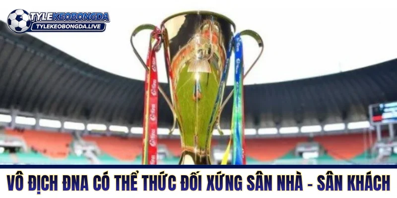 Vô Địch ĐNA - Thánh Địa Tiểu Xảo Và Không Khoan Nhượng 2 Giải vô địch Đông Nam Á có thể thức đối xứng sân nhà - sân khách